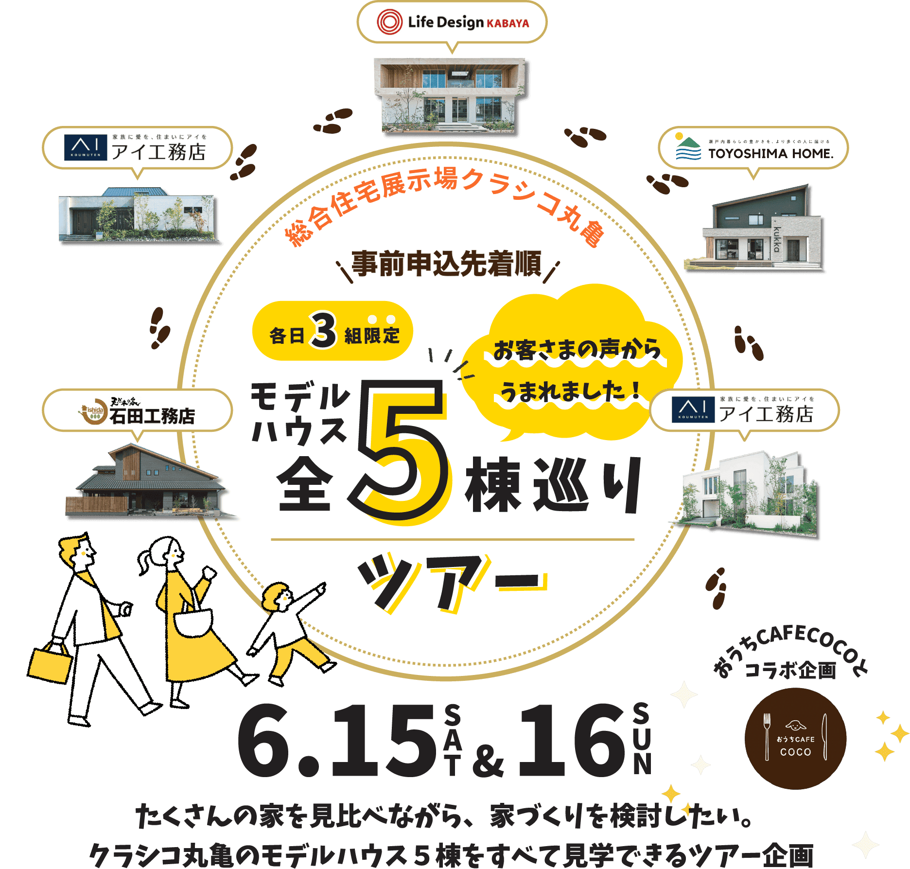 総合住宅展示場クラシコ丸亀
          　お客様の声からうまれました　事前予約先着順　各日3組限定　モデルハウス全5棟巡りツアー
          　6/15(土)＆6/16(日)
          　おうちCAFE COCOとコラボ企画
          　たくさんの家を見比べながら、家づくりを検討したい。クラシコ丸亀のモデルハウス5棟をすべて見学できるツアー企画
          